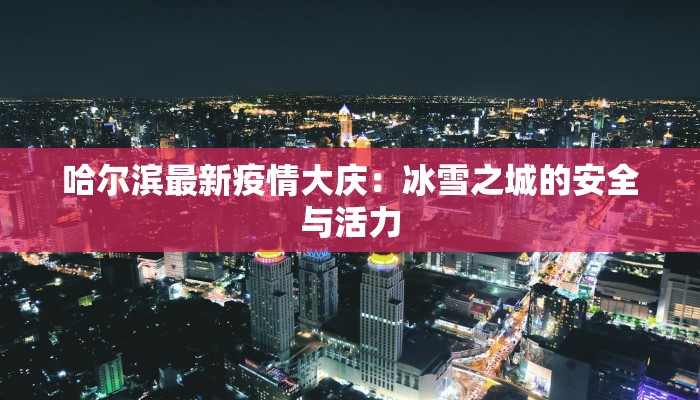 哈尔滨最新疫情大庆：冰雪之城的安全与活力