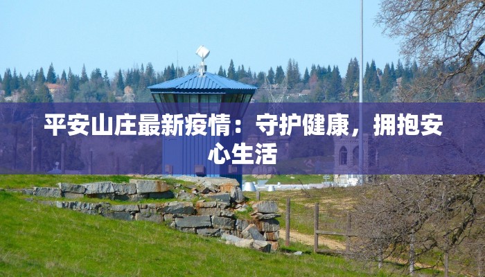 平安山庄最新疫情：守护健康，拥抱安心生活