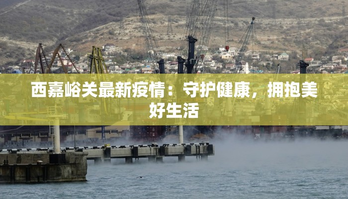 西嘉峪关最新疫情：守护健康，拥抱美好生活