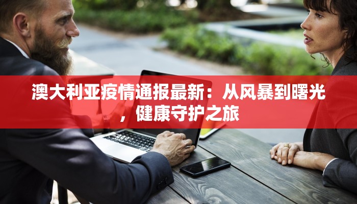 澳大利亚疫情通报最新：从风暴到曙光，健康守护之旅