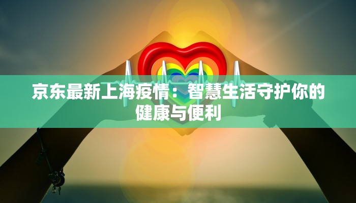 京东最新上海疫情：智慧生活守护你的健康与便利