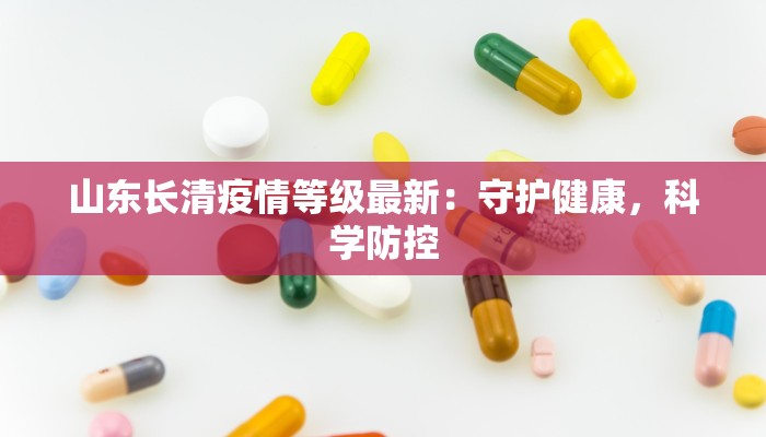 山东长清疫情等级最新：守护健康，科学防控