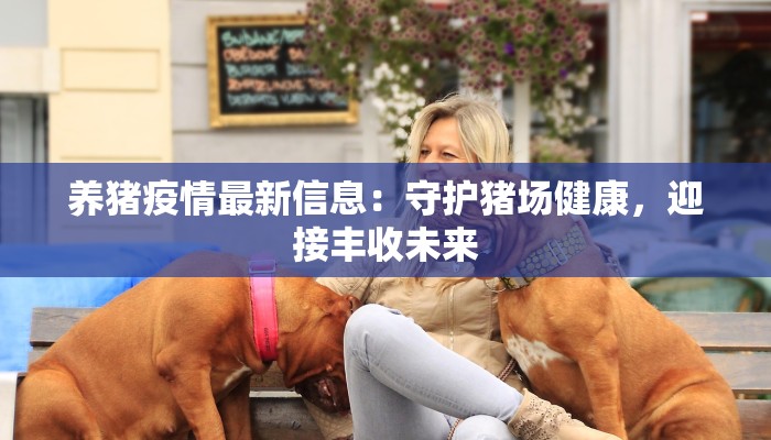 养猪疫情最新信息：守护猪场健康，迎接丰收未来