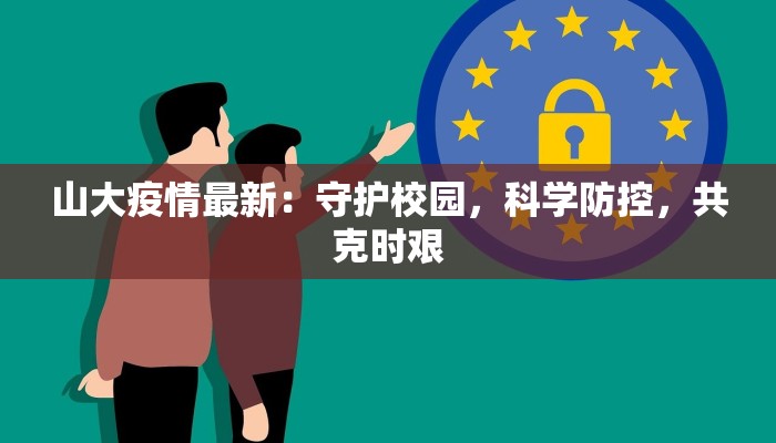 山大疫情最新：守护校园，科学防控，共克时艰