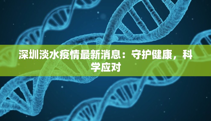 深圳淡水疫情最新消息：守护健康，科学应对