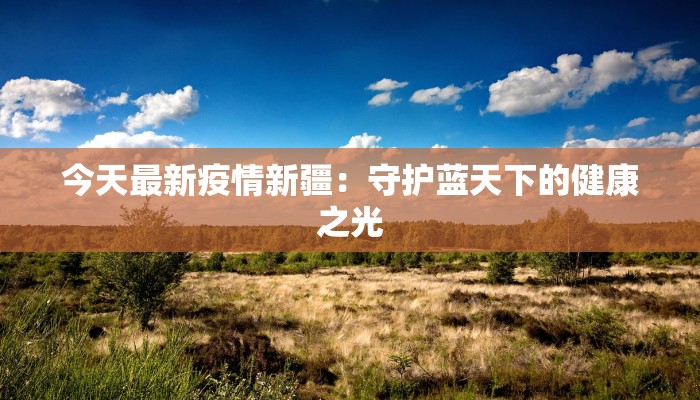 今天最新疫情新疆：守护蓝天下的健康之光