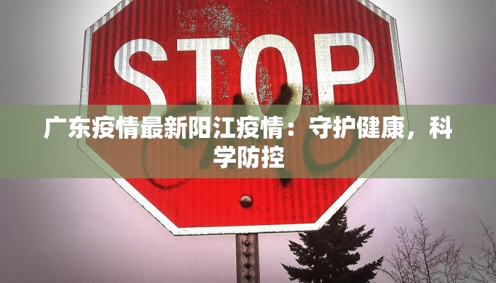 广东疫情最新阳江疫情：守护健康，科学防控