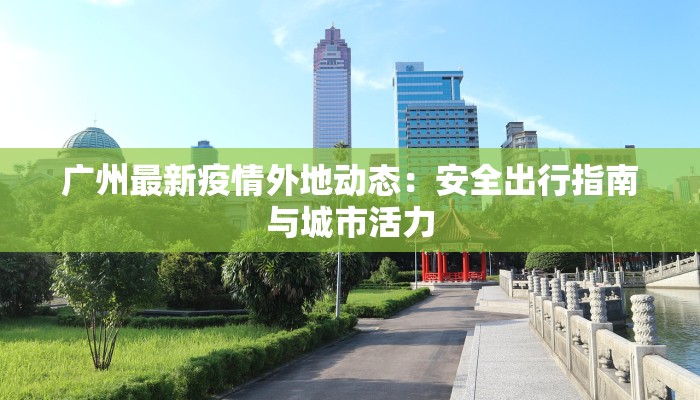 广州最新疫情外地动态：安全出行指南与城市活力