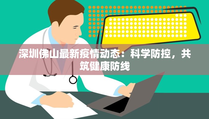 深圳佛山最新疫情动态：科学防控，共筑健康防线