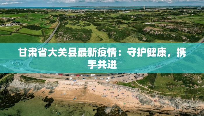 甘肃省大关县最新疫情：守护健康，携手共进