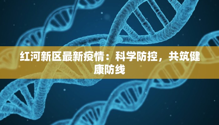 红河新区最新疫情：科学防控，共筑健康防线