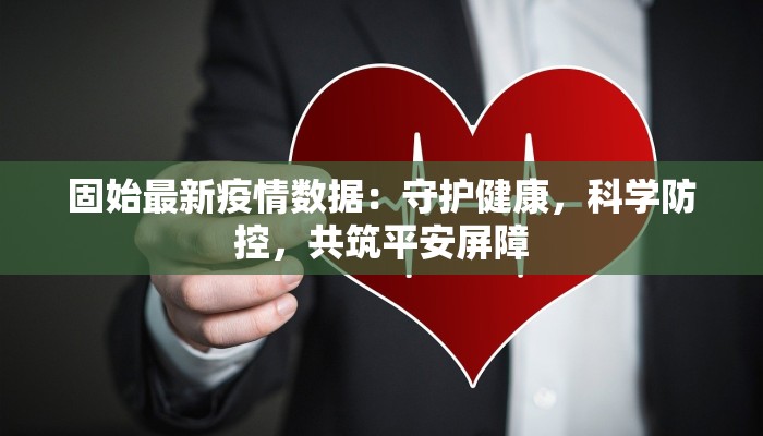 固始最新疫情数据：守护健康，科学防控，共筑平安屏障