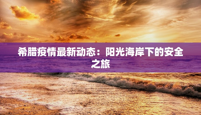 希腊疫情最新动态：阳光海岸下的安全之旅