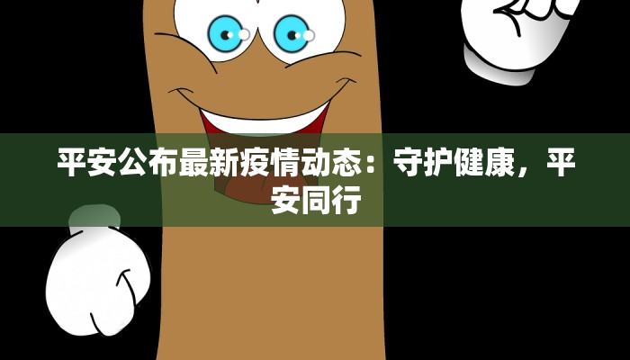 平安公布最新疫情动态：守护健康，平安同行