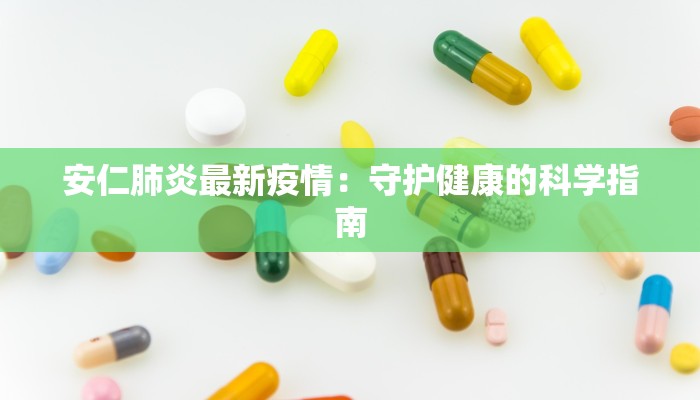 安仁肺炎最新疫情：守护健康的科学指南