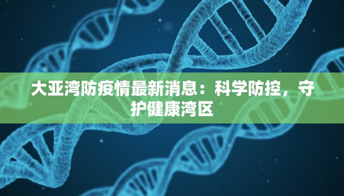 大亚湾防疫情最新消息：科学防控，守护健康湾区