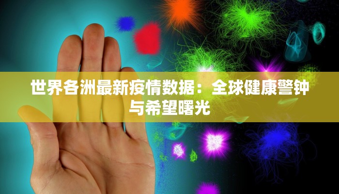 世界各洲最新疫情数据：全球健康警钟与希望曙光