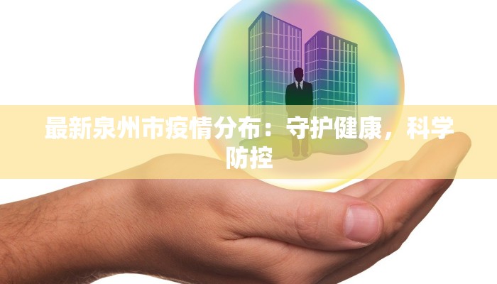 最新泉州市疫情分布：守护健康，科学防控