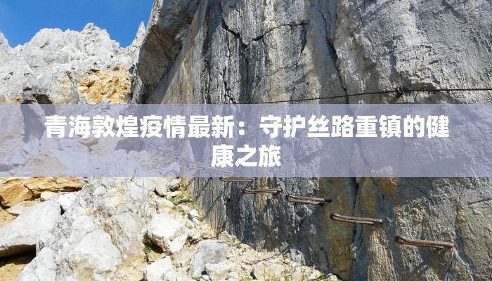 青海敦煌疫情最新：守护丝路重镇的健康之旅