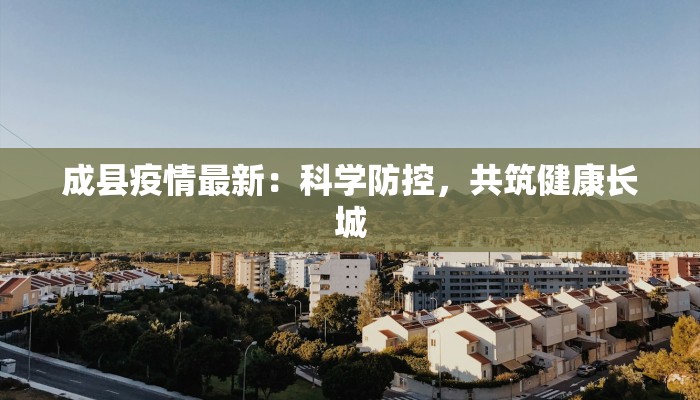 成县疫情最新：科学防控，共筑健康长城