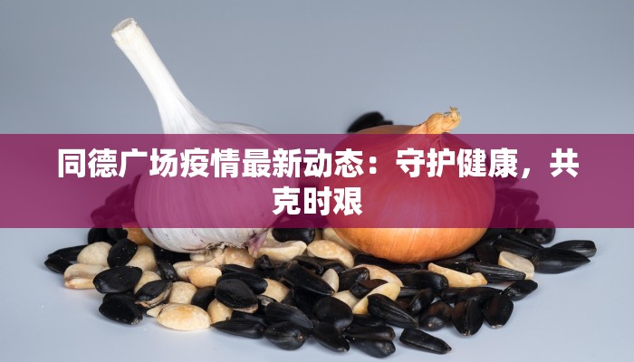 同德广场疫情最新动态：守护健康，共克时艰