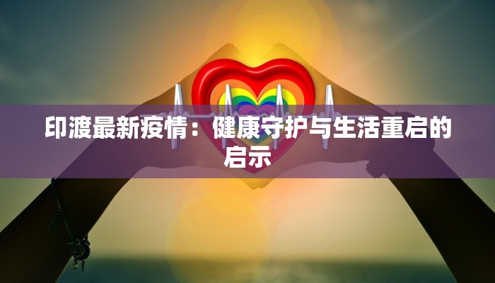 印渡最新疫情：健康守护与生活重启的启示