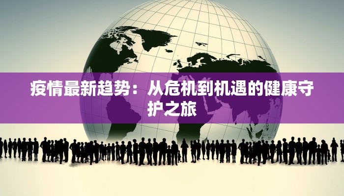疫情最新趋势：从危机到机遇的健康守护之旅