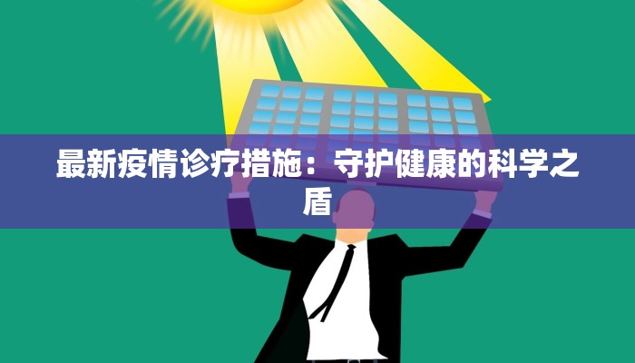 最新疫情诊疗措施：守护健康的科学之盾