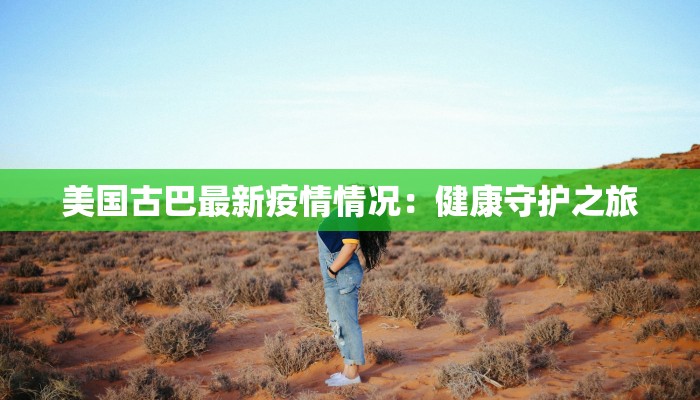 美国古巴最新疫情情况：健康守护之旅