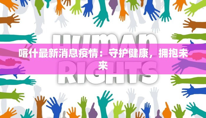 喀什最新消息疫情：守护健康，拥抱未来