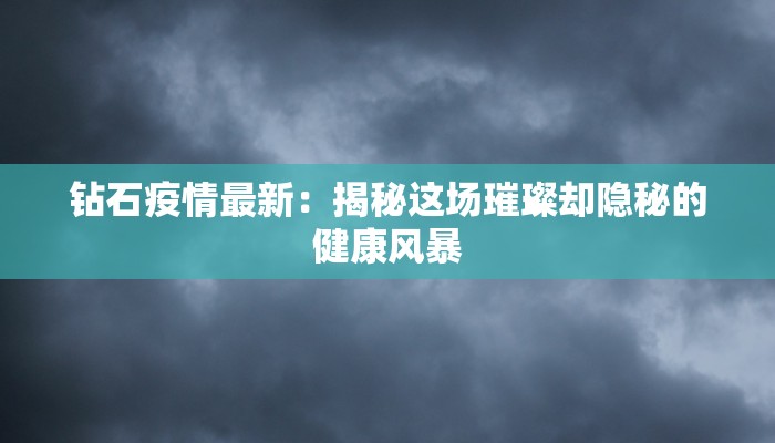 钻石疫情最新：揭秘这场璀璨却隐秘的健康风暴
