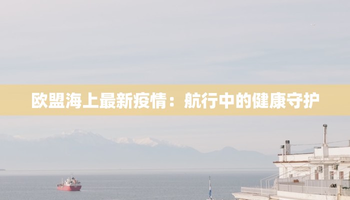 欧盟海上最新疫情：航行中的健康守护