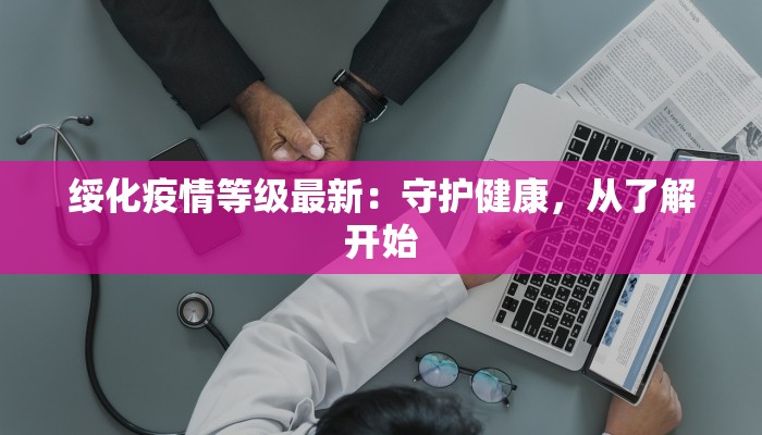 绥化疫情等级最新：守护健康，从了解开始