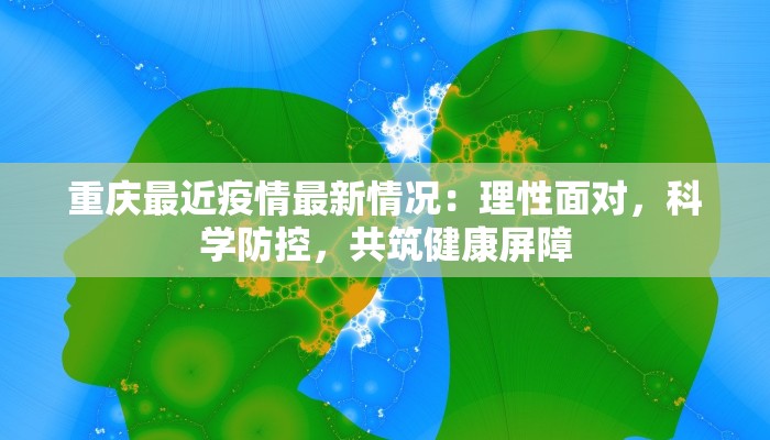 重庆最近疫情最新情况：理性面对，科学防控，共筑健康屏障