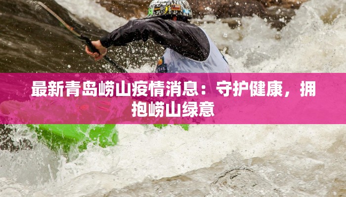 最新青岛崂山疫情消息：守护健康，拥抱崂山绿意