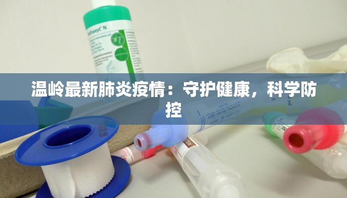 温岭最新肺炎疫情：守护健康，科学防控
