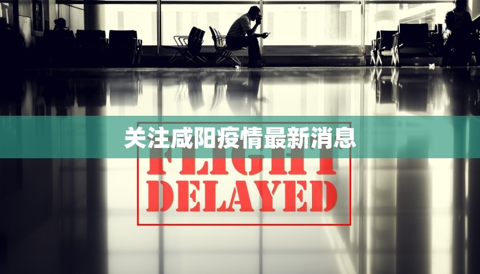 关注咸阳疫情最新消息