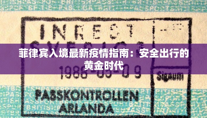 菲律宾入境最新疫情指南：安全出行的黄金时代