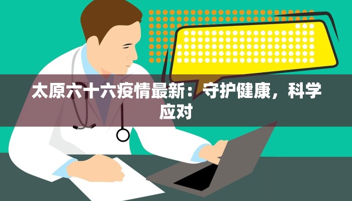 太原六十六疫情最新：守护健康，科学应对