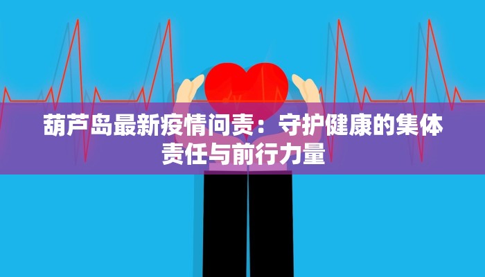葫芦岛最新疫情问责：守护健康的集体责任与前行力量