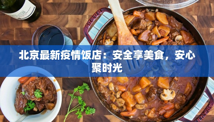 北京最新疫情饭店：安全享美食，安心聚时光