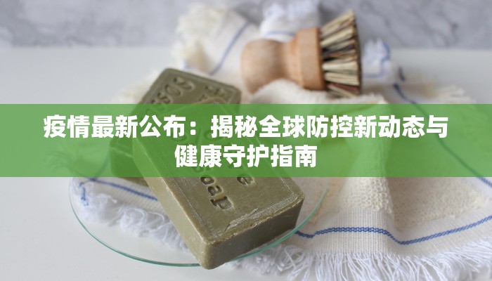 疫情最新公布：揭秘全球防控新动态与健康守护指南
