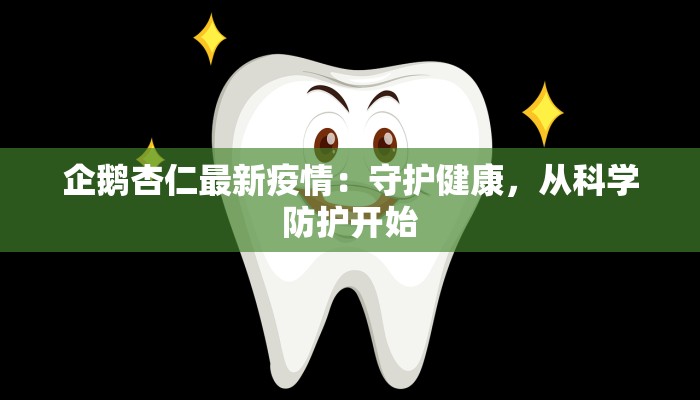 企鹅杏仁最新疫情：守护健康，从科学防护开始