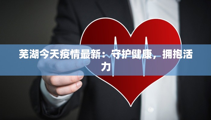 芜湖今天疫情最新：守护健康，拥抱活力