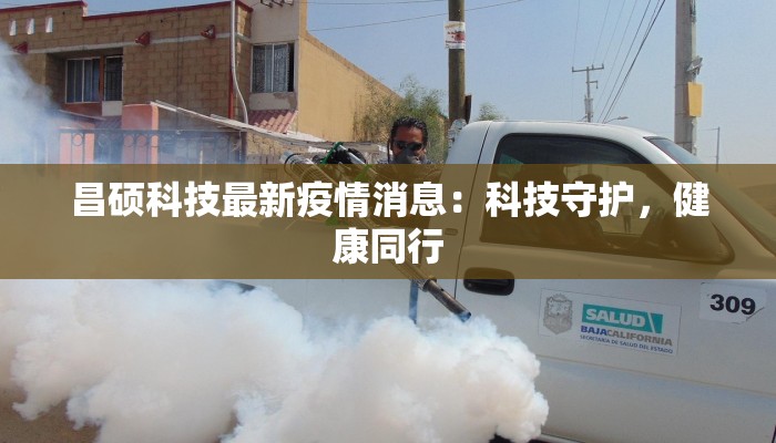 昌硕科技最新疫情消息：科技守护，健康同行