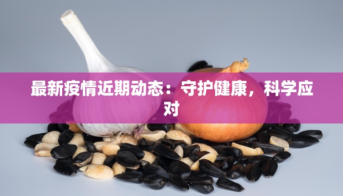 最新疫情近期动态：守护健康，科学应对