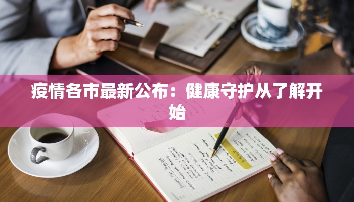 疫情各市最新公布：健康守护从了解开始