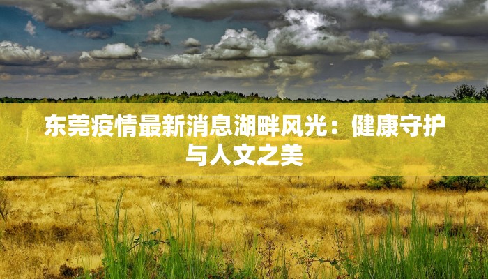 东莞疫情最新消息湖畔风光：健康守护与人文之美