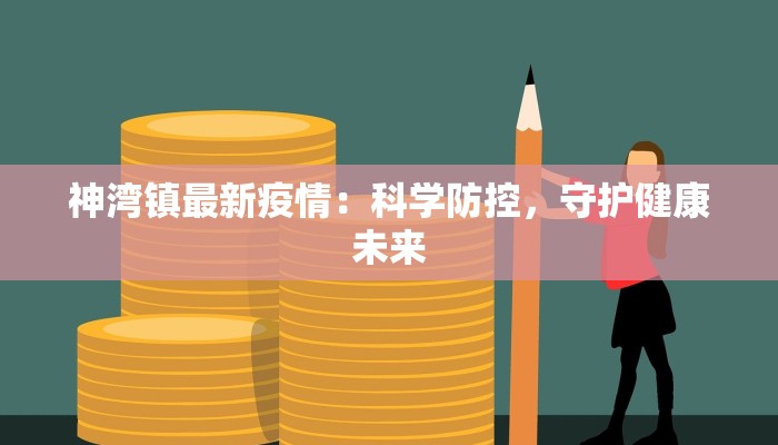 神湾镇最新疫情：科学防控，守护健康未来