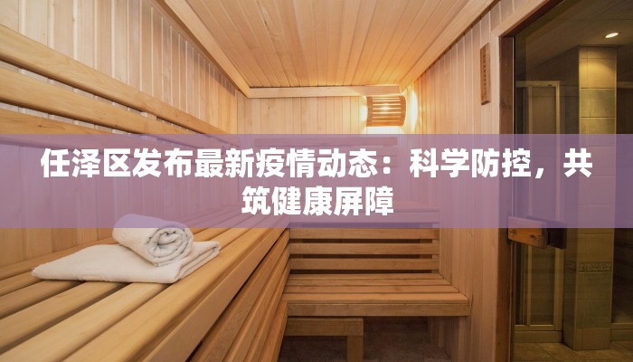 任泽区发布最新疫情动态：科学防控，共筑健康屏障